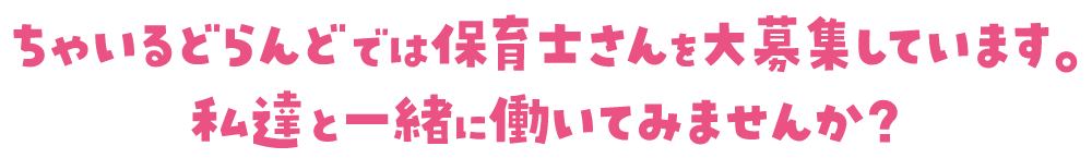 ちゃいるどらんどでは保育士さんをだいぼしゅうしています。